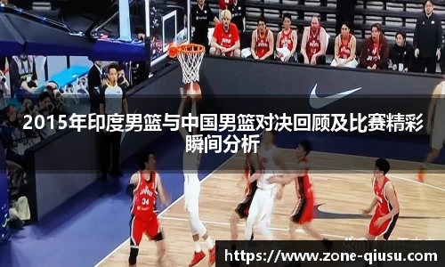 2015年印度男篮与中国男篮对决回顾及比赛精彩瞬间分析